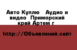 Авто Куплю - Аудио и видео. Приморский край,Артем г.